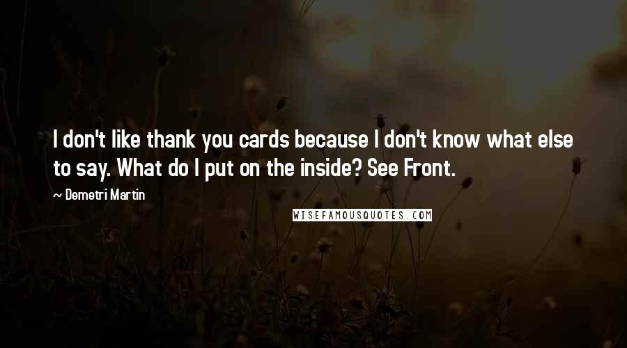Demetri Martin Quotes: I don't like thank you cards because I don't know what else to say. What do I put on the inside? See Front.