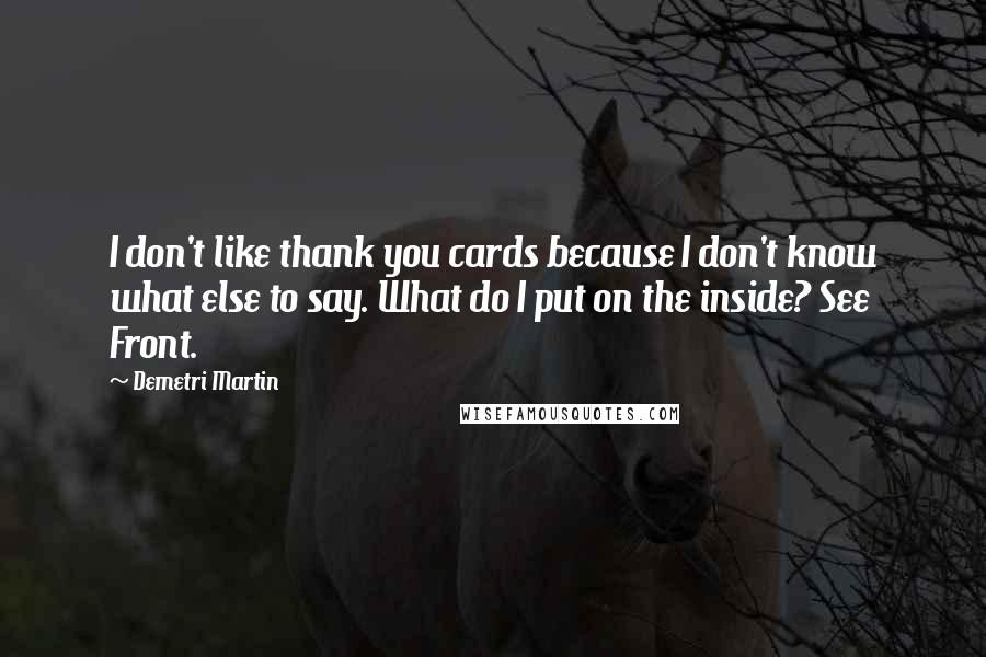 Demetri Martin Quotes: I don't like thank you cards because I don't know what else to say. What do I put on the inside? See Front.