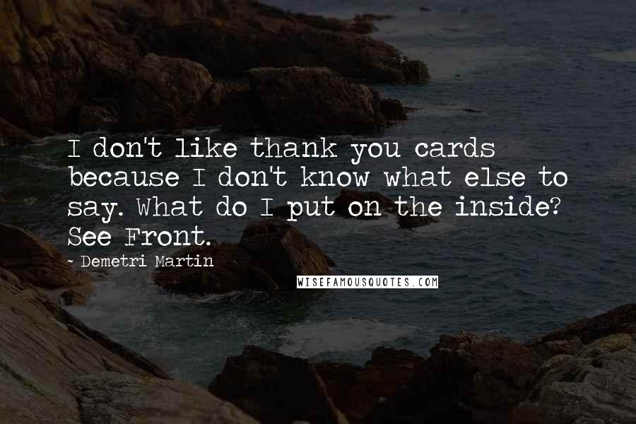 Demetri Martin Quotes: I don't like thank you cards because I don't know what else to say. What do I put on the inside? See Front.