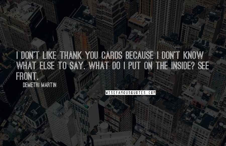 Demetri Martin Quotes: I don't like thank you cards because I don't know what else to say. What do I put on the inside? See Front.