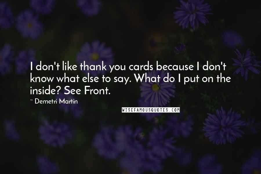 Demetri Martin Quotes: I don't like thank you cards because I don't know what else to say. What do I put on the inside? See Front.