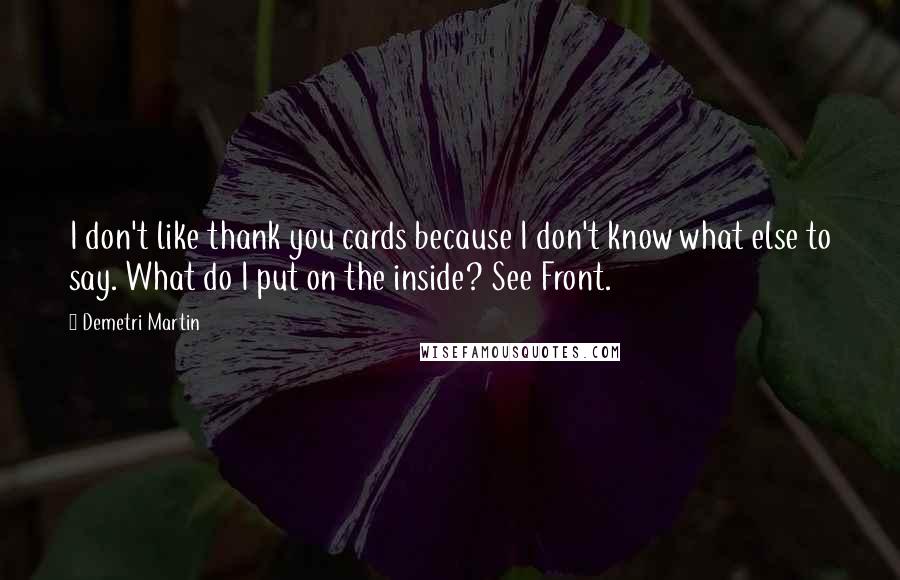 Demetri Martin Quotes: I don't like thank you cards because I don't know what else to say. What do I put on the inside? See Front.