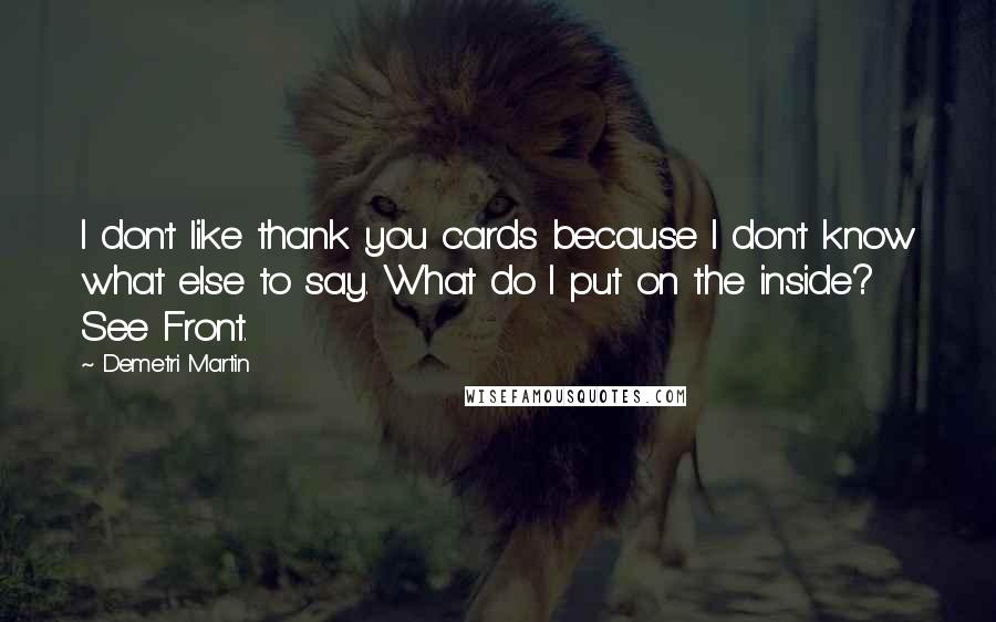 Demetri Martin Quotes: I don't like thank you cards because I don't know what else to say. What do I put on the inside? See Front.