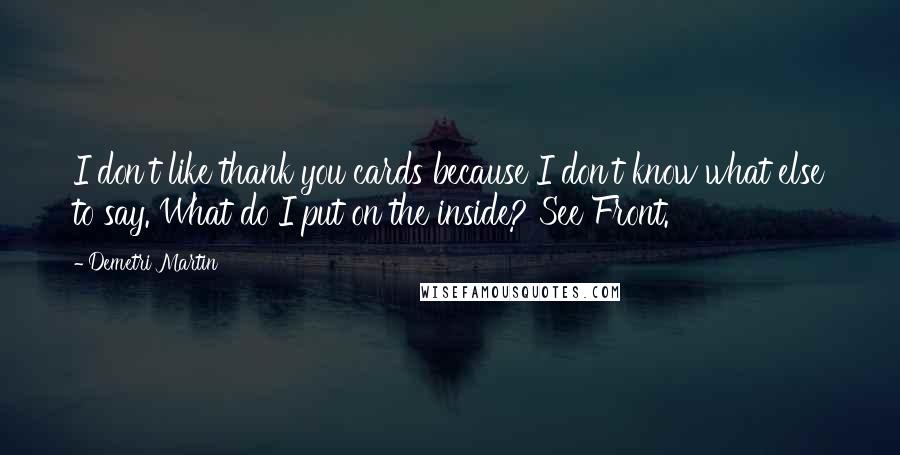 Demetri Martin Quotes: I don't like thank you cards because I don't know what else to say. What do I put on the inside? See Front.