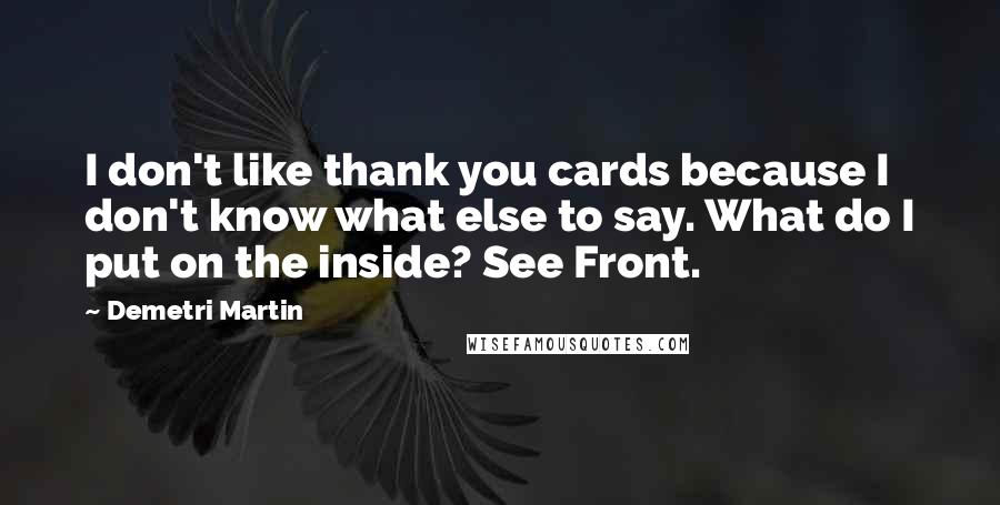 Demetri Martin Quotes: I don't like thank you cards because I don't know what else to say. What do I put on the inside? See Front.