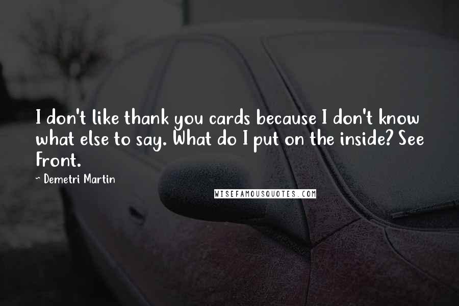 Demetri Martin Quotes: I don't like thank you cards because I don't know what else to say. What do I put on the inside? See Front.