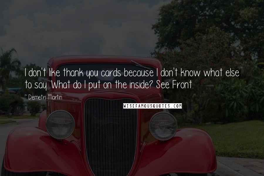 Demetri Martin Quotes: I don't like thank you cards because I don't know what else to say. What do I put on the inside? See Front.