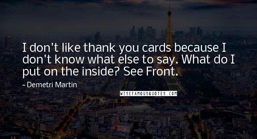 Demetri Martin Quotes: I don't like thank you cards because I don't know what else to say. What do I put on the inside? See Front.