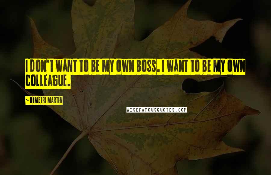 Demetri Martin Quotes: I don't want to be my own boss. I want to be my own colleague.