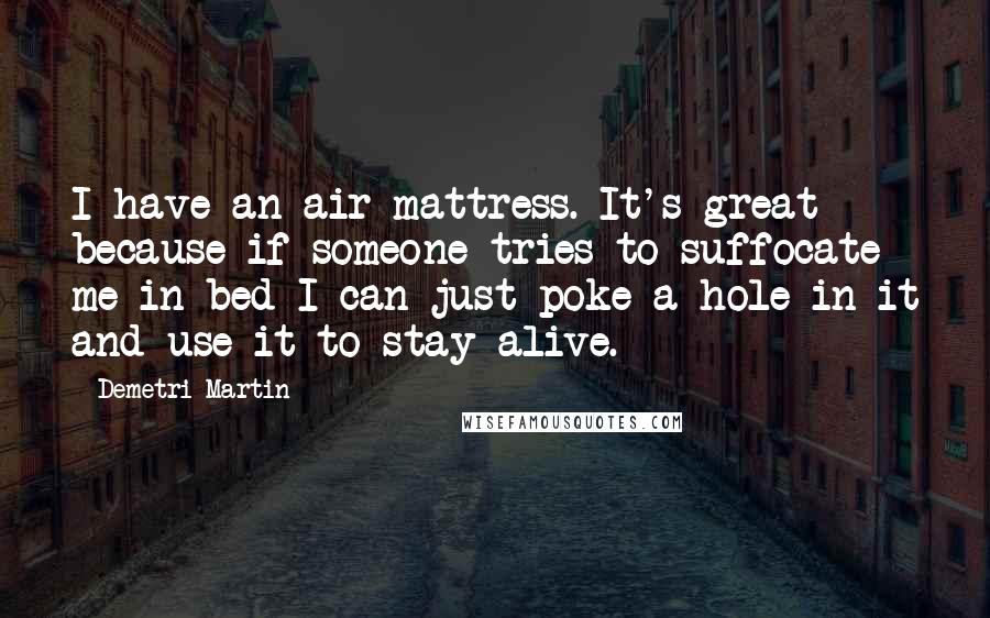Demetri Martin Quotes: I have an air mattress. It's great because if someone tries to suffocate me in bed I can just poke a hole in it and use it to stay alive.