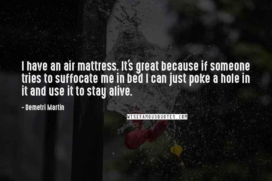 Demetri Martin Quotes: I have an air mattress. It's great because if someone tries to suffocate me in bed I can just poke a hole in it and use it to stay alive.