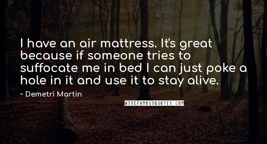 Demetri Martin Quotes: I have an air mattress. It's great because if someone tries to suffocate me in bed I can just poke a hole in it and use it to stay alive.