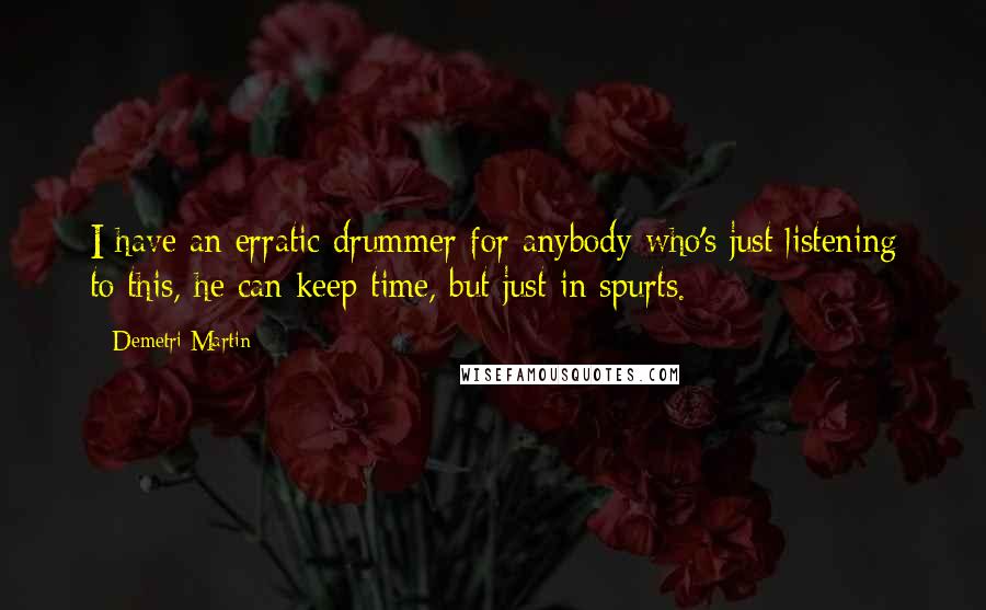 Demetri Martin Quotes: I have an erratic drummer for anybody who's just listening to this, he can keep time, but just in spurts.