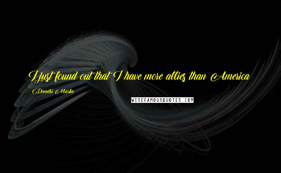 Demetri Martin Quotes: I just found out that I have more allies than America!
