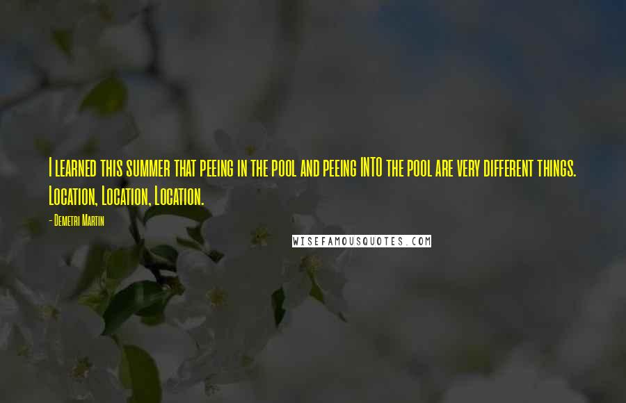 Demetri Martin Quotes: I learned this summer that peeing in the pool and peeing INTO the pool are very different things. Location, Location, Location.