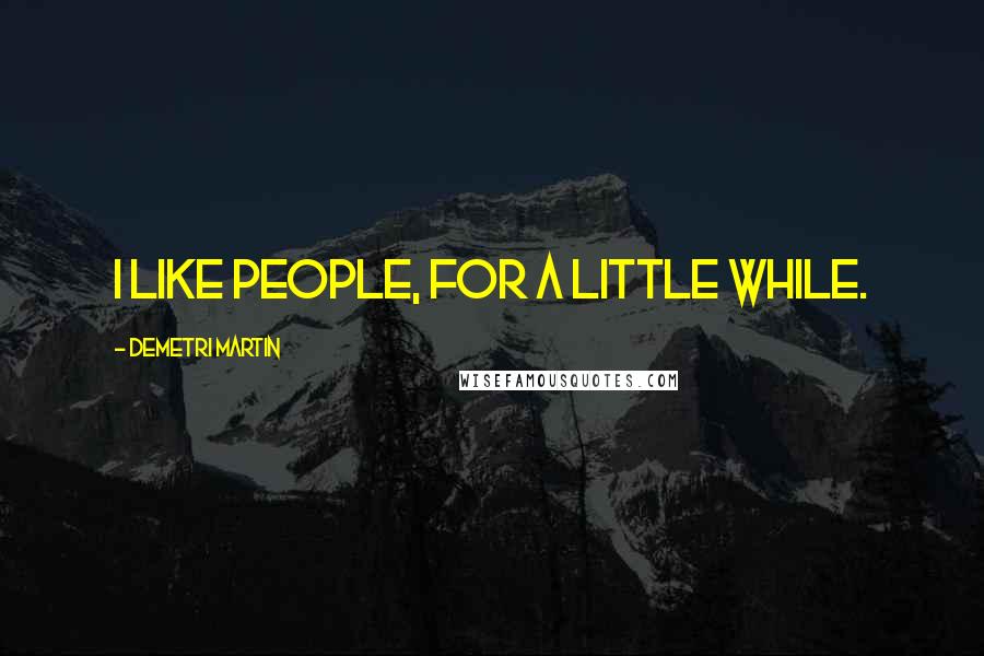 Demetri Martin Quotes: I like people, for a little while.