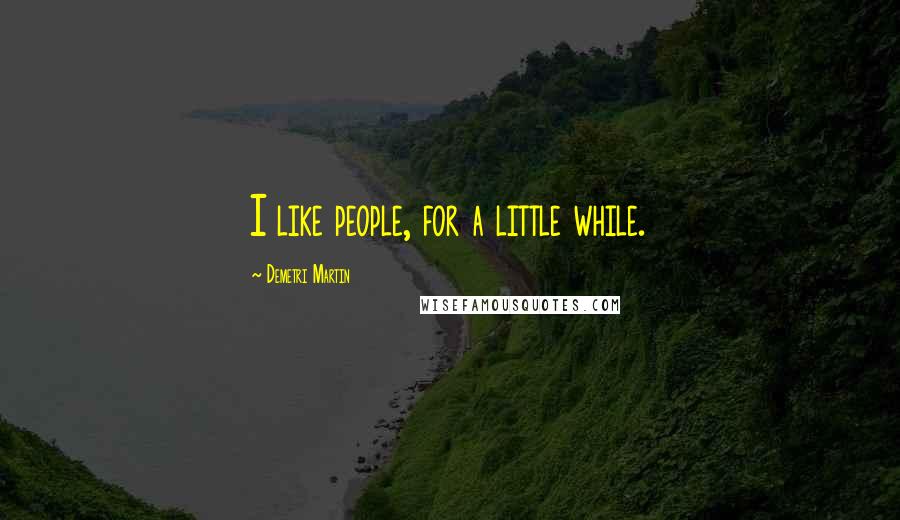 Demetri Martin Quotes: I like people, for a little while.