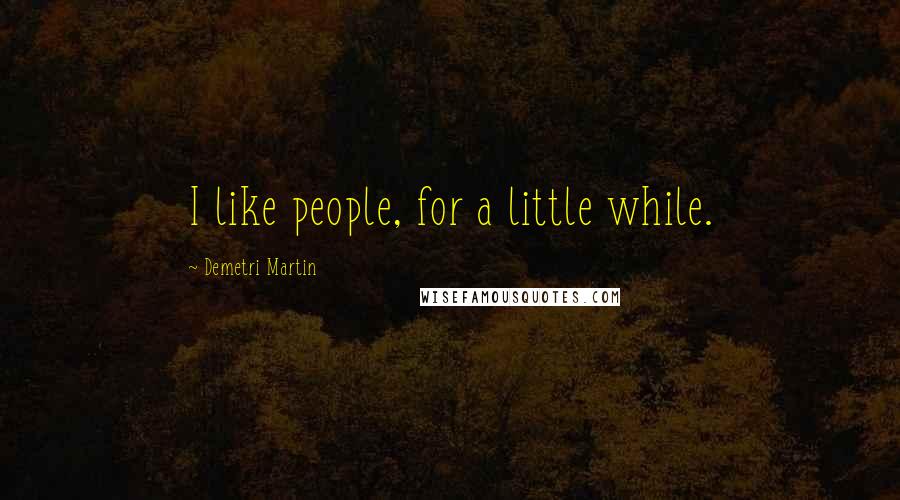 Demetri Martin Quotes: I like people, for a little while.