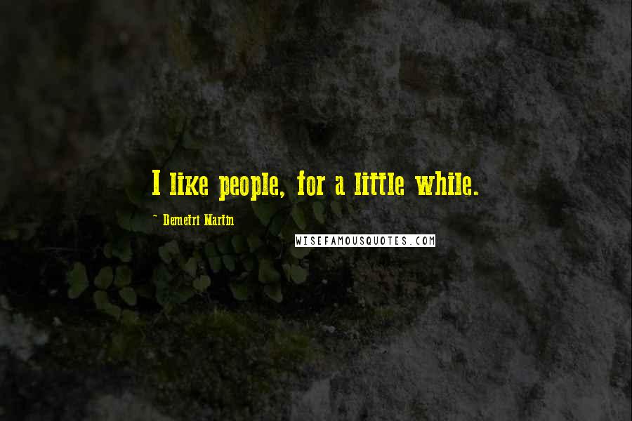 Demetri Martin Quotes: I like people, for a little while.