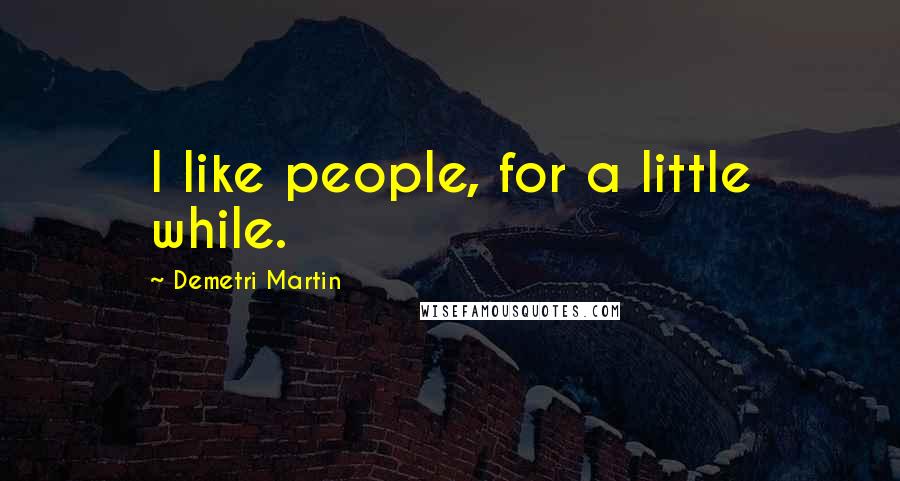 Demetri Martin Quotes: I like people, for a little while.