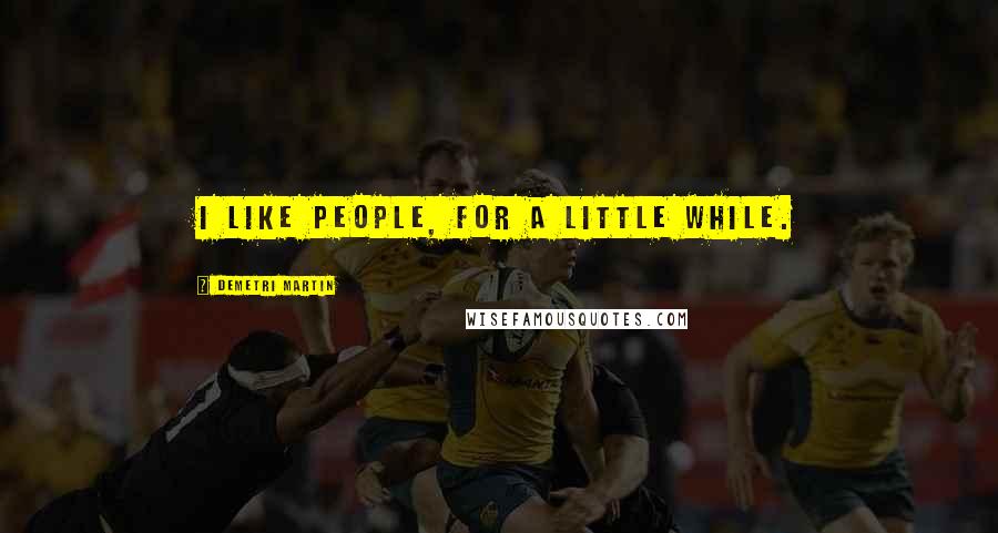 Demetri Martin Quotes: I like people, for a little while.