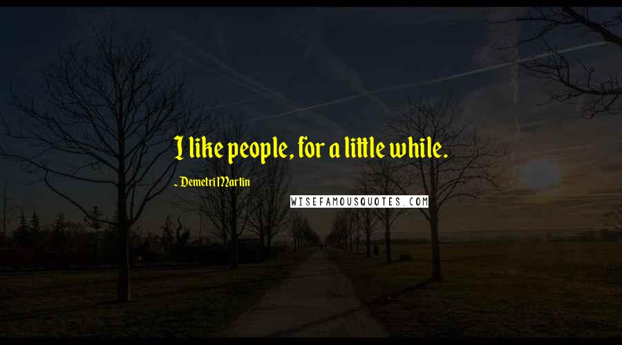 Demetri Martin Quotes: I like people, for a little while.