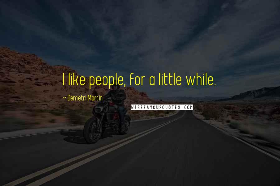 Demetri Martin Quotes: I like people, for a little while.