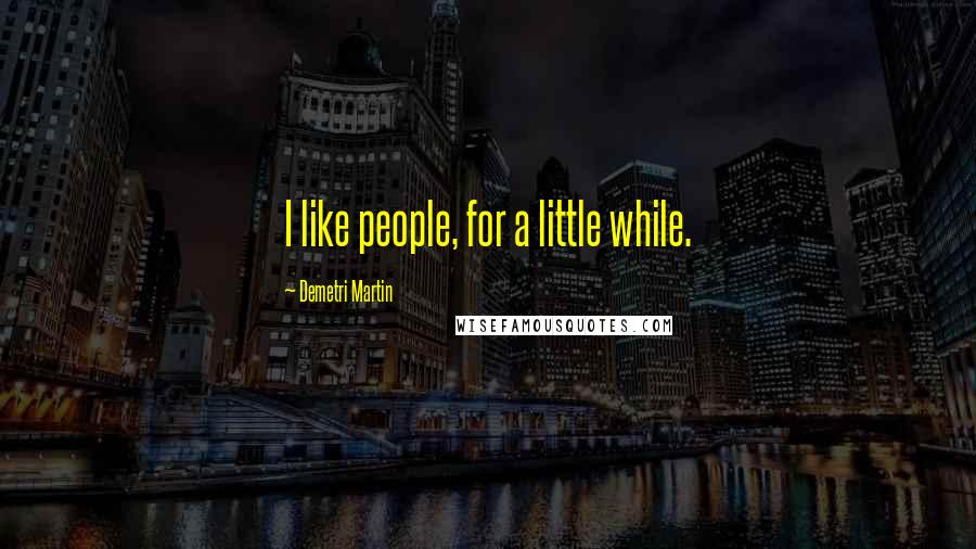 Demetri Martin Quotes: I like people, for a little while.