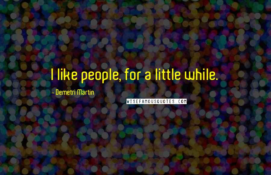 Demetri Martin Quotes: I like people, for a little while.