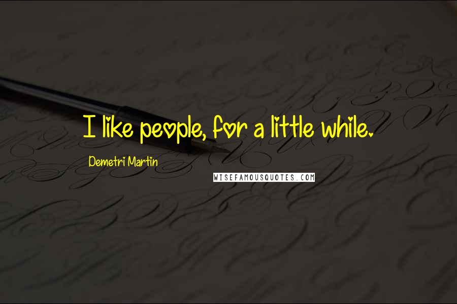 Demetri Martin Quotes: I like people, for a little while.