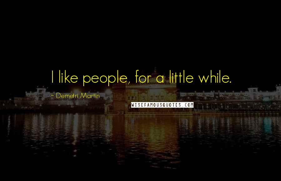 Demetri Martin Quotes: I like people, for a little while.