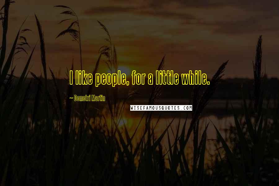 Demetri Martin Quotes: I like people, for a little while.