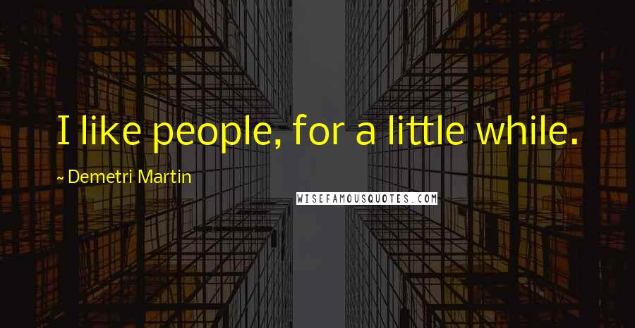 Demetri Martin Quotes: I like people, for a little while.