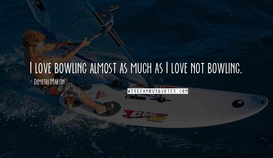 Demetri Martin Quotes: I love bowling almost as much as I love not bowling.
