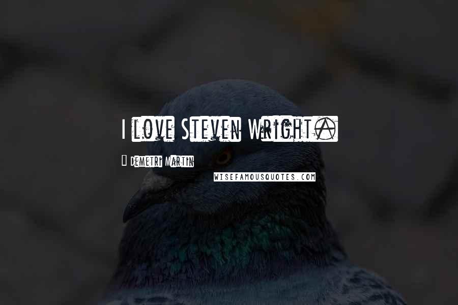 Demetri Martin Quotes: I love Steven Wright.