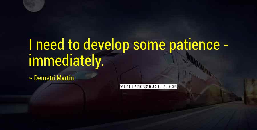 Demetri Martin Quotes: I need to develop some patience - immediately.