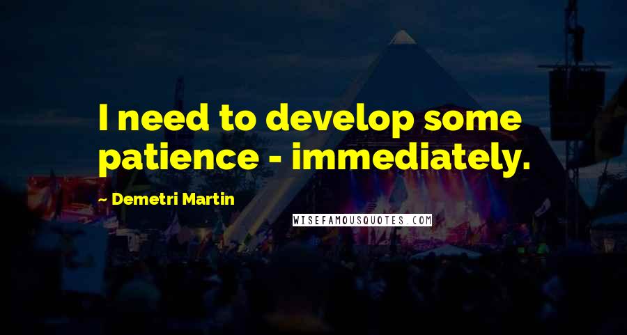 Demetri Martin Quotes: I need to develop some patience - immediately.