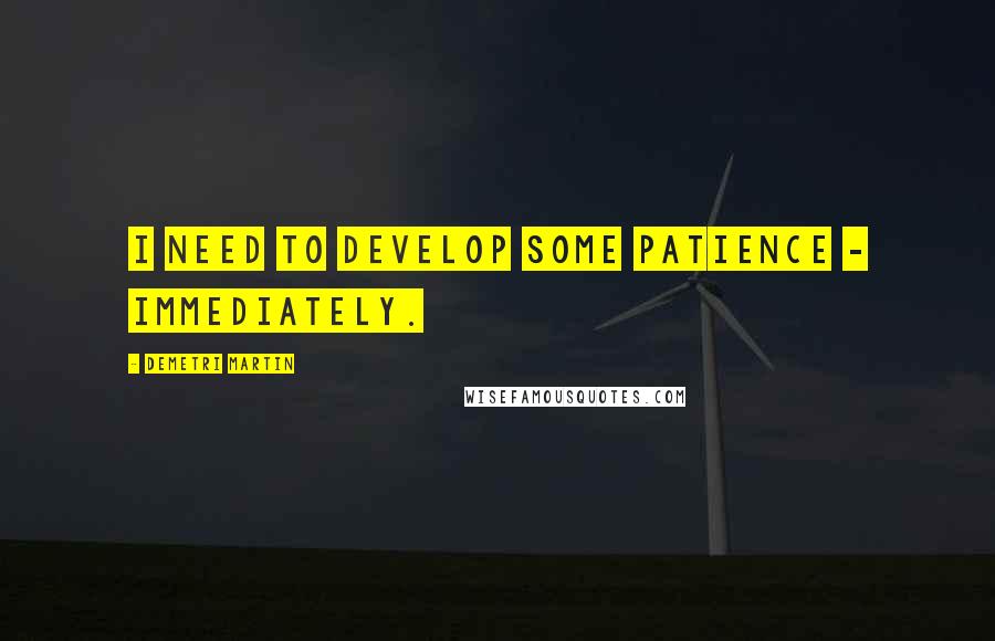 Demetri Martin Quotes: I need to develop some patience - immediately.