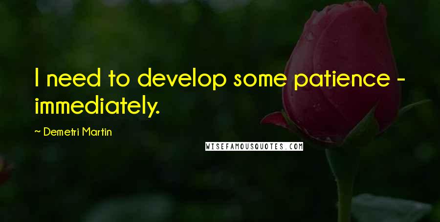 Demetri Martin Quotes: I need to develop some patience - immediately.