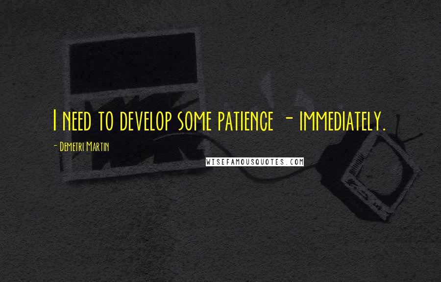 Demetri Martin Quotes: I need to develop some patience - immediately.