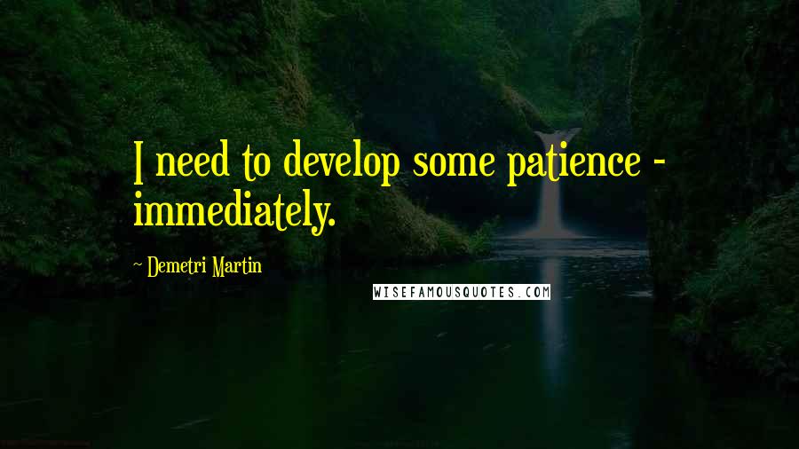 Demetri Martin Quotes: I need to develop some patience - immediately.