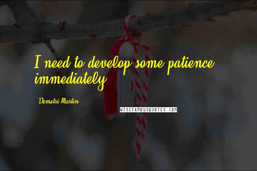 Demetri Martin Quotes: I need to develop some patience - immediately.