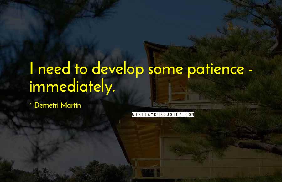 Demetri Martin Quotes: I need to develop some patience - immediately.