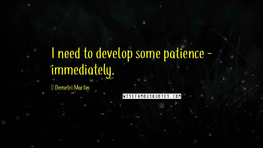 Demetri Martin Quotes: I need to develop some patience - immediately.