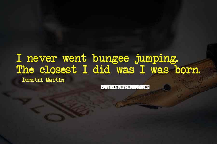Demetri Martin Quotes: I never went bungee jumping. The closest I did was I was born.