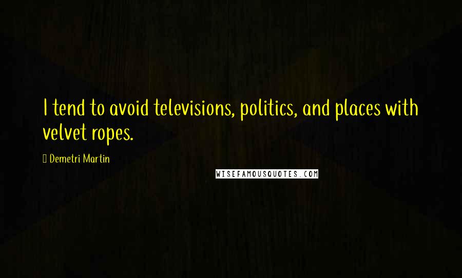 Demetri Martin Quotes: I tend to avoid televisions, politics, and places with velvet ropes.