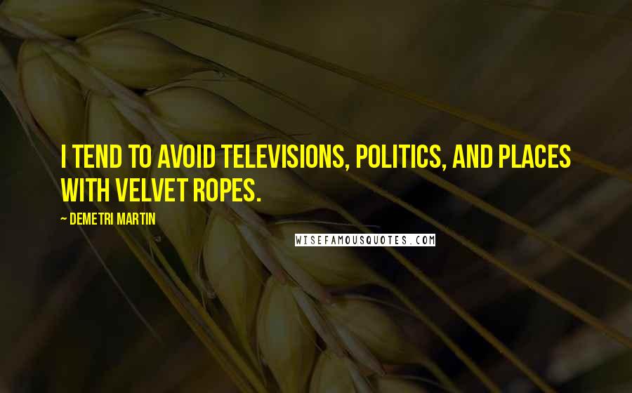 Demetri Martin Quotes: I tend to avoid televisions, politics, and places with velvet ropes.