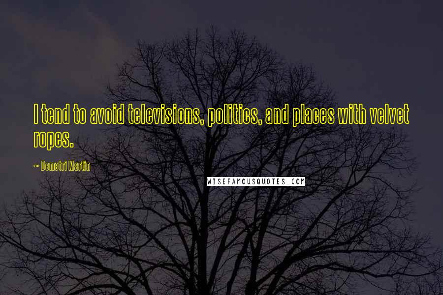 Demetri Martin Quotes: I tend to avoid televisions, politics, and places with velvet ropes.