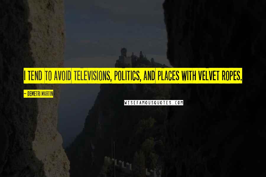 Demetri Martin Quotes: I tend to avoid televisions, politics, and places with velvet ropes.