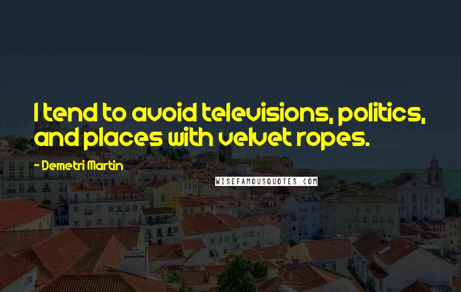 Demetri Martin Quotes: I tend to avoid televisions, politics, and places with velvet ropes.